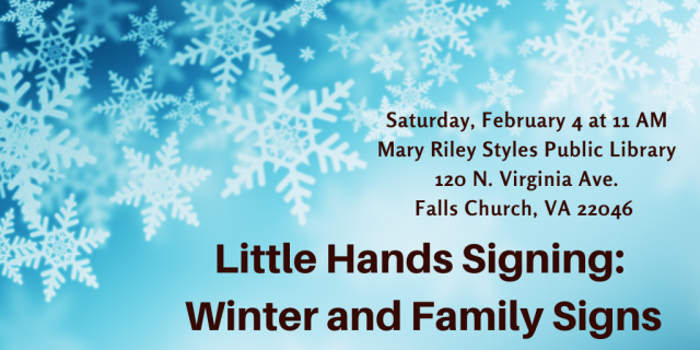 Text appears in black against a blue background with snowflakes: Little Hands Signing: Winter and Family Signs. Saturday, February 4 at 11 AM Mary Riley Styles Public Library 120 N. Virginia Ave. Falls Church, VA 22046 