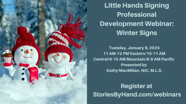 Two snowpeople smile at the viewer. Text reads: Little Hands Signing Professional Development: Winter Signs. Tuesday, January 9, 2024. 11 AM-12 PM Eastern/10-11 AM Central/9-10 AM Mountain/8-9 AM Pacific. Presented by Kathy MacMillan, NIC, MLS. Register at StoriesByHand.com/webinars