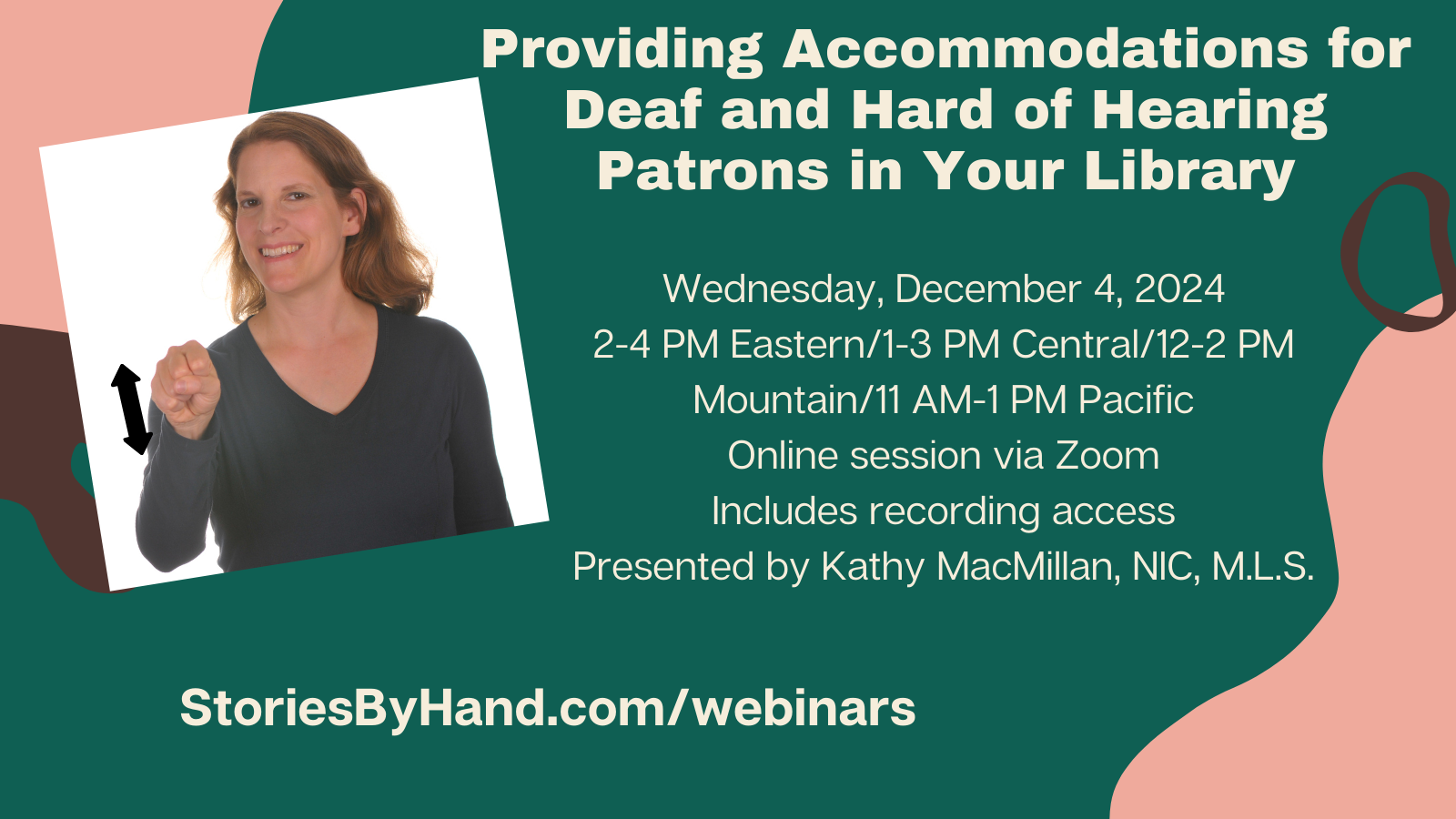 On the left, a White woman with brown hair signs YES in American Sign Language. Text reads: Providing Accommodations for Deaf and Hard of Hearing Patrons in Your Library. Wednesday, December 4, 2024, 2-4 PM Eastern/1-3 PM Central/12-2 PM Mountain/11 AM-1 PM Pacific. Online session via Zoom (2-hour webinar). Includes recording access. Presented by Kathy MacMillan, NIC, M.L.S. StoriesByHand.com/webinars